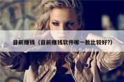 目前赚钱（目前赚钱软件哪一款比较好?）