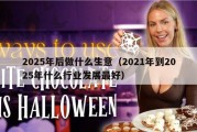 2025年后做什么生意（2021年到2025年什么行业发展最好）