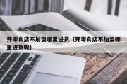 开零食店不加盟哪里进货（开零食店不加盟哪里进货呢）