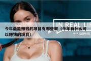 今年最能赚钱的项目有哪些呢（今年有什么可以赚钱的项目）