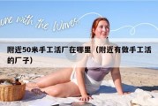 附近50米手工活厂在哪里（附近有做手工活的厂子）