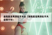 金姓属龙男孩名字大全（金姓属龙男孩名字大全四个字）