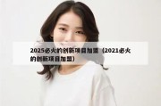 2025必火的创新项目加盟（2021必火的创新项目加盟）