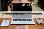 今年做什么赚钱比较稳妥呢（今年做啥最赚钱）