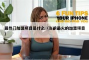 最热门加盟项目是什么（当前最火的加盟项目）