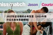 2025年适合做的小本生意（2022年做什么小本生意最赚钱）