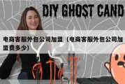 电商客服外包公司加盟（电商客服外包公司加盟费多少）