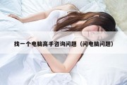 找一个电脑高手咨询问题（问电脑问题）