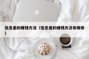 信息差的赚钱方法（信息差的赚钱方法有哪些）