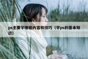 ps主要学哪些内容和技巧（学ps的基本知识）