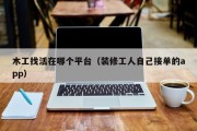 木工找活在哪个平台（装修工人自己接单的app）