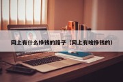 网上有什么挣钱的路子（网上有啥挣钱的）
