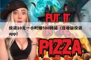 投资10元一小时赚500网站（日收益投资app）