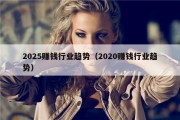 2025赚钱行业趋势（2020赚钱行业趋势）