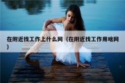 在附近找工作上什么网（在附近找工作用啥网）