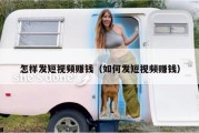 怎样发短视频赚钱（如何发短视频赚钱）