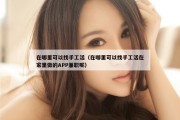 在哪里可以找手工活（在哪里可以找手工活在家里做的APP兼职呢）