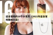 适合宝妈的10个小生意（2021年适合宝妈做的小店）
