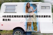 0投资稳定赚钱彩票是骗局吗（零投资兼职彩票任务）