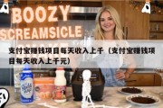 支付宝赚钱项目每天收入上千（支付宝赚钱项目每天收入上千元）