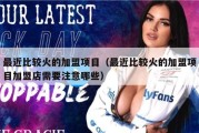 最近比较火的加盟项目（最近比较火的加盟项目加盟店需要注意哪些）