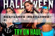 现在卖什么小吃好卖（现在卖什么小吃好卖一点）