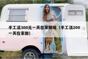 手工活300元一天在家做啥（手工活200一天在家做）
