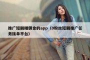 推广短剧赚佣金的app（0粉丝短剧推广任务接单平台）