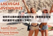 宝妈可以做的兼职有哪些平台（有哪些适合宝妈的兼职可以推荐一下吗?）