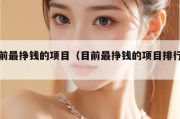 目前最挣钱的项目（目前最挣钱的项目排行榜）