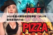 2025年最火赚钱项目有哪些（2025年最有前景的行业）