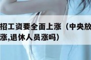 中央放大招工资要全面上涨（中央放大招工资要全面上涨,退休人员涨吗）
