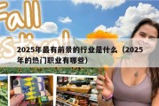 2025年最有前景的行业是什么（2025年的热门职业有哪些）
