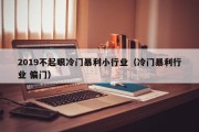 2019不起眼冷门暴利小行业（冷门暴利行业 偏门）