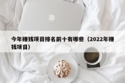 今年赚钱项目排名前十有哪些（2022年赚钱项目）