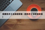 我要找手工活拿回家做（想找手工活拿回家做）