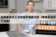 在哪里找手工活拿回家做最可靠（哪里能找手工活做）