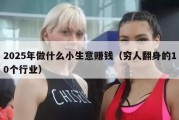 2025年做什么小生意赚钱（穷人翻身的10个行业）