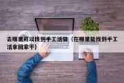 去哪里可以找到手工活做（在哪里能找到手工活拿回家干）