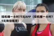 挂机赚一小时75元APP（挂机赚一小时75元微信提现）