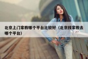北京上门家教哪个平台比较好（北京找家教去哪个平台）