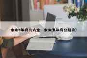 未来5年商机大全（未来五年商业趋势）