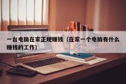 一台电脑在家正规赚钱（在家一个电脑有什么赚钱的工作）