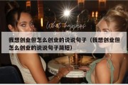 我想创业但怎么创业的说说句子（我想创业但怎么创业的说说句子简短）