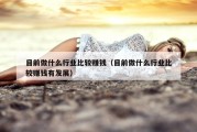目前做什么行业比较赚钱（目前做什么行业比较赚钱有发展）