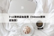 7-11便利店加盟费（7eleven便利店加盟）