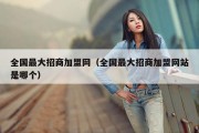 全国最大招商加盟网（全国最大招商加盟网站是哪个）