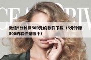 微信5分钟挣500元的软件下载（5分钟赚500的软件是哪个）