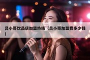 吕小哥饮品店加盟热线（吕小哥加盟费多少钱）