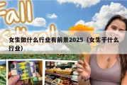 女生做什么行业有前景2025（女生干什么行业）